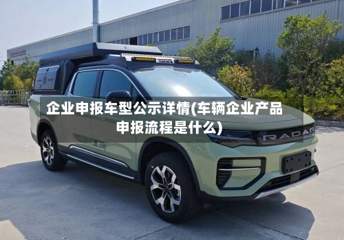 企业申报车型公示详情(车辆企业产品申报流程是什么)-第3张图片