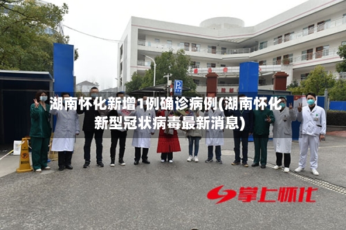 湖南怀化新增1例确诊病例(湖南怀化新型冠状病毒最新消息)