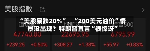 “美股暴跌20%	”	、“200美元油价”情景没出现？特朗普直言“很惊讶”-第2张图片