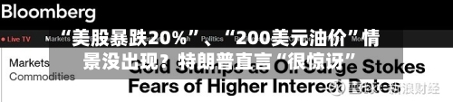 “美股暴跌20%”、“200美元油价	”情景没出现？特朗普直言“很惊讶”-第3张图片
