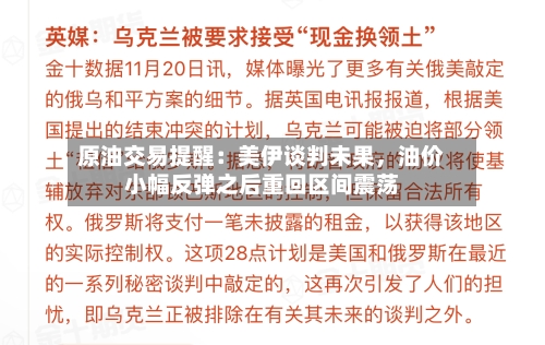 原油交易提醒：美伊谈判未果	，油价小幅反弹之后重回区间震荡-第2张图片