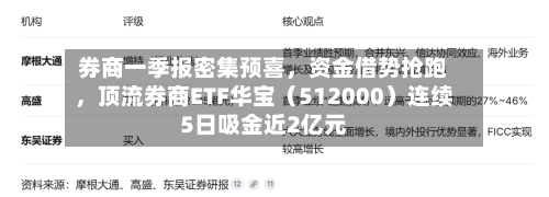 券商一季报密集预喜，资金借势抢跑	，顶流券商ETF华宝（512000）连续5日吸金近2亿元-第2张图片