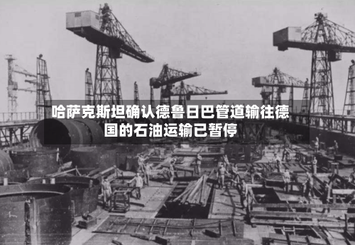 哈萨克斯坦确认德鲁日巴管道输往德国的石油运输已暂停