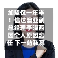 加盟仅一年半！信达澳亚副总经理李晓西因个人原因离任 下一站私募？