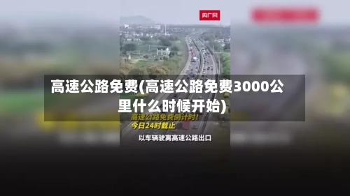 高速公路免费(高速公路免费3000公里什么时候开始)