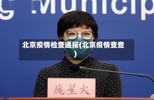 北京疫情检查通报(北京疫情查查)