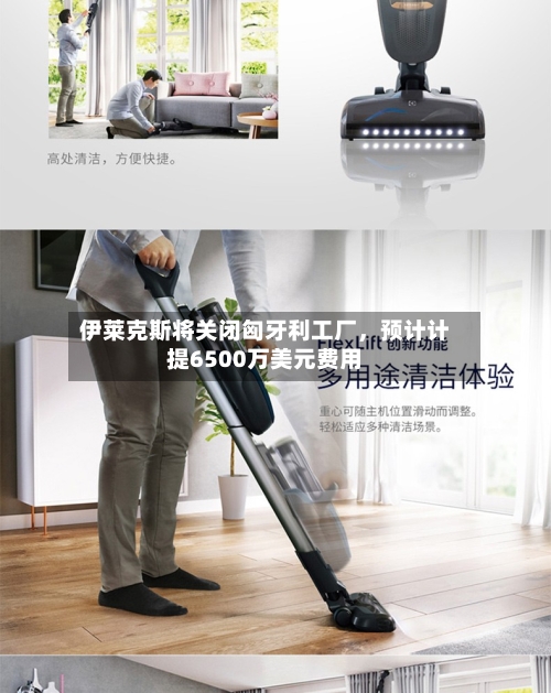 伊莱克斯将关闭匈牙利工厂	，预计计提6500万美元费用-第2张图片