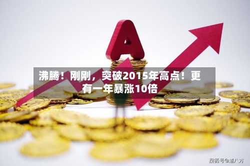沸腾！刚刚，突破2015年高点！更有一年暴涨10倍