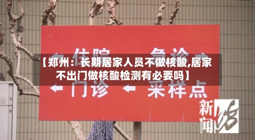 【郑州：长期居家人员不做核酸,居家不出门做核酸检测有必要吗】