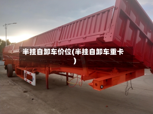 半挂自卸车价位(半挂自卸车重卡)-第3张图片