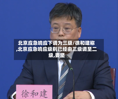 北京应急响应下调为三级/徐和建称,北京应急响应级别已经由三级调至二级,要坚