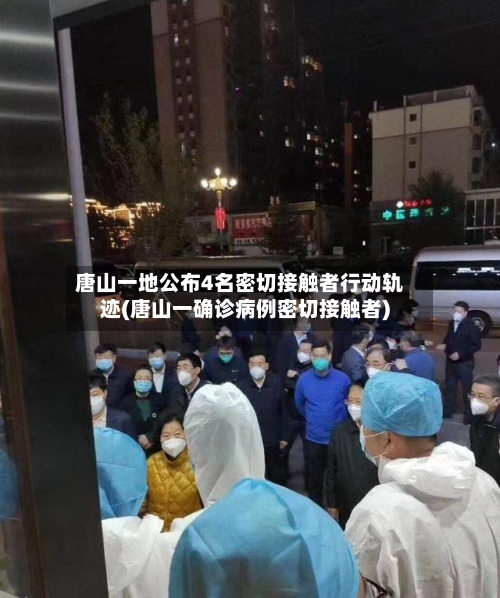 唐山一地公布4名密切接触者行动轨迹(唐山一确诊病例密切接触者)-第3张图片