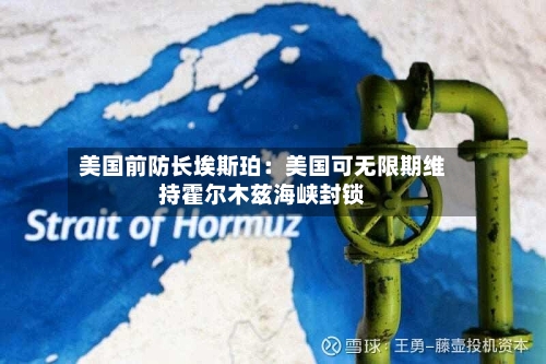 美国前防长埃斯珀：美国可无限期维持霍尔木兹海峡封锁
