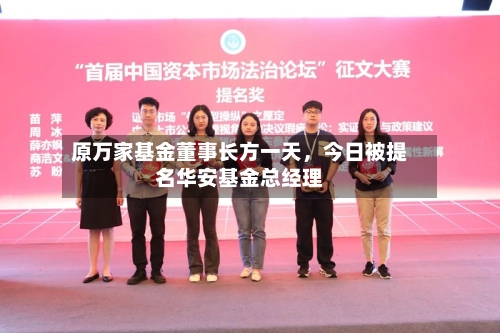 原万家基金董事长方一天，今日被提名华安基金总经理-第3张图片