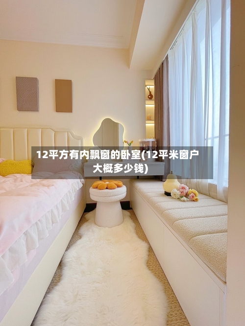 12平方有内飘窗的卧室(12平米窗户大概多少钱)