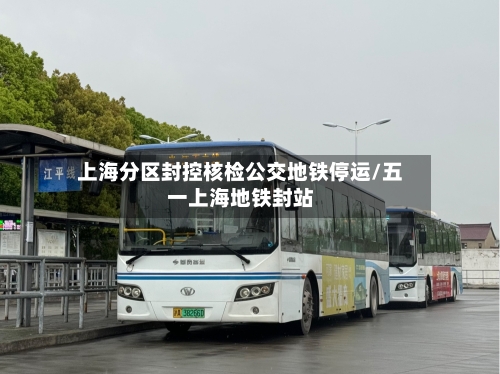 上海分区封控核检公交地铁停运/五一上海地铁封站