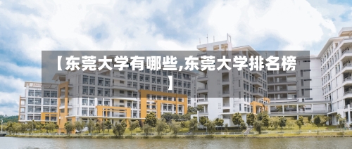 【东莞大学有哪些,东莞大学排名榜】