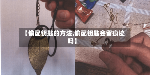 【偷配钥匙的方法,偷配钥匙会留痕迹吗】-第3张图片