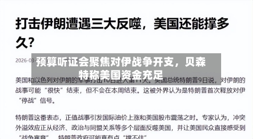预算听证会聚焦对伊战争开支，贝森特称美国资金充足-第2张图片