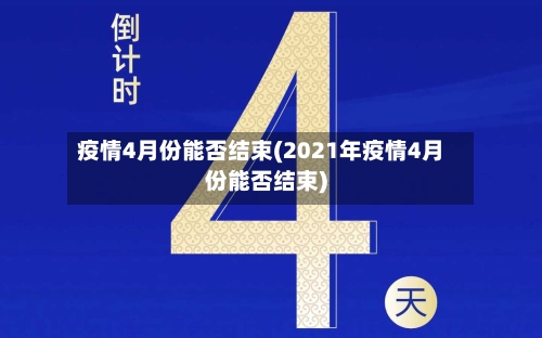 疫情4月份能否结束(2021年疫情4月份能否结束)-第2张图片