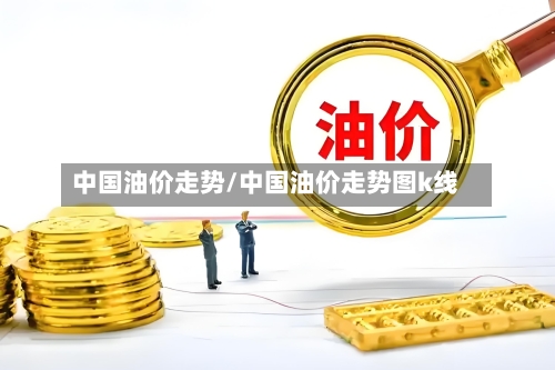 中国油价走势/中国油价走势图k线