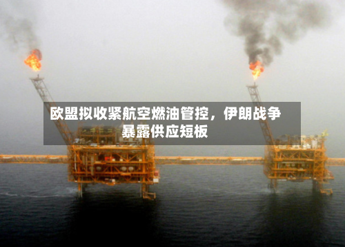 欧盟拟收紧航空燃油管控，伊朗战争暴露供应短板-第3张图片