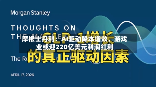 摩根士丹利：AI驱动降本增效	，游戏业或迎220亿美元利润红利-第2张图片