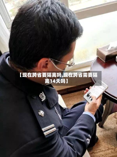 【现在跨省要隔离吗,现在跨省需要隔离14天吗】-第2张图片