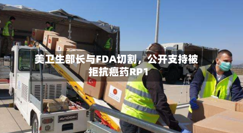 美卫生部长与FDA切割	，公开支持被拒抗癌药RP1-第2张图片