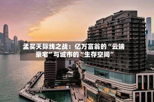 孟买天际线之战：亿万富翁的“云端豪宅”与城市的“生存空间”