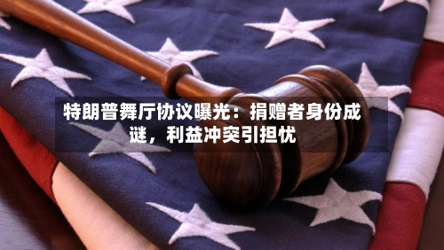 特朗普舞厅协议曝光：捐赠者身份成谜，利益冲突引担忧-第2张图片