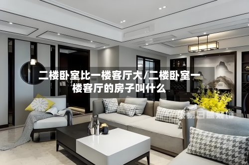 二楼卧室比一楼客厅大/二楼卧室一楼客厅的房子叫什么-第3张图片