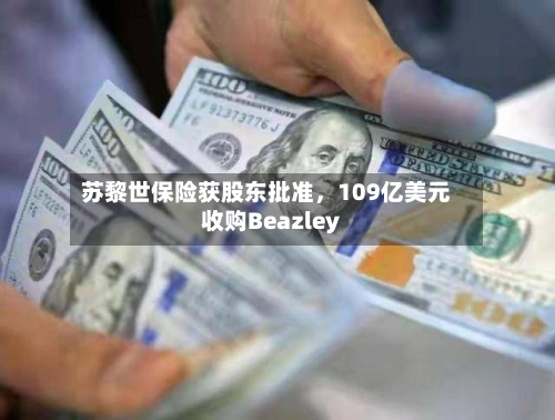 苏黎世保险获股东批准，109亿美元收购Beazley-第2张图片