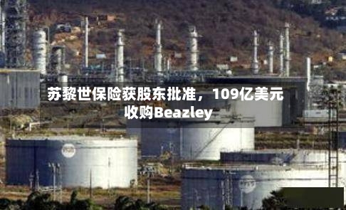 苏黎世保险获股东批准，109亿美元收购Beazley