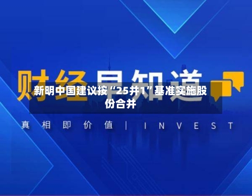 新明中国建议按“25并1	”基准实施股份合并-第3张图片