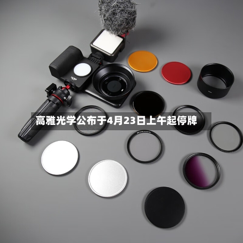 高雅光学公布于4月23日上午起停牌