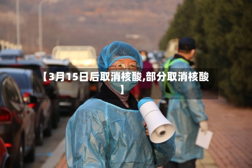 【3月15日后取消核酸,部分取消核酸】