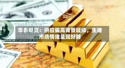 华泰期货：供应偏高背景延续	，生猪市场情绪呈现好转-第3张图片