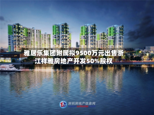 雅居乐集团附属拟9500万元出售浙江祥雅房地产开发50%股权