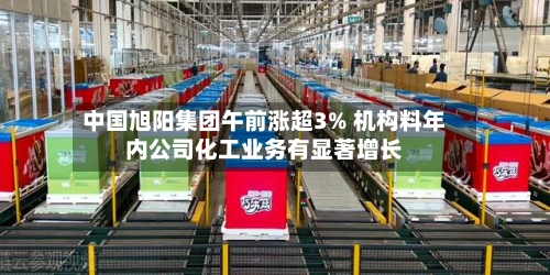 中国旭阳集团午前涨超3% 机构料年内公司化工业务有显著增长