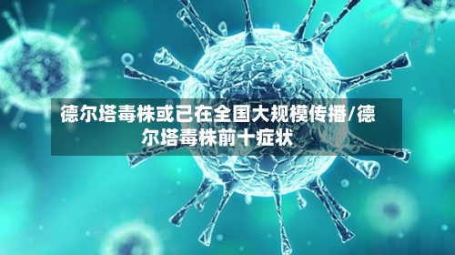 德尔塔毒株或已在全国大规模传播/德尔塔毒株前十症状