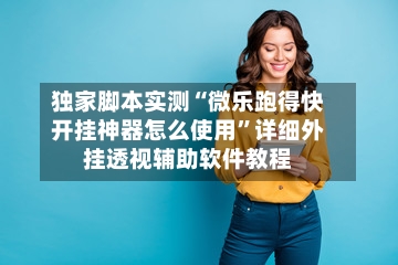 独家脚本实测“微乐跑得快开挂神器怎么使用”详细外挂透视辅助软件教程-第2张图片