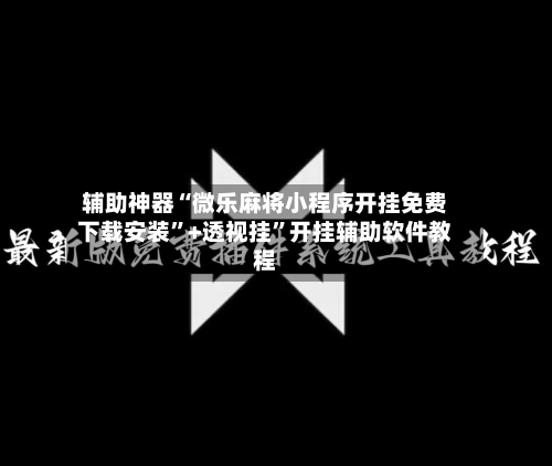 辅助神器“微乐麻将小程序开挂免费下载安装	”+透视挂”开挂辅助软件教程-第3张图片