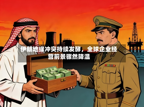 伊朗地缘冲突持续发酵，全球企业经营前景骤然降温-第3张图片