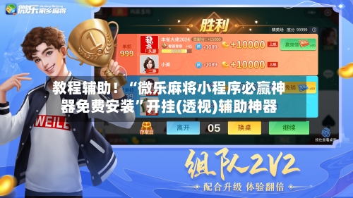 教程辅助！“微乐麻将小程序必赢神器免费安装”开挂(透视)辅助神器