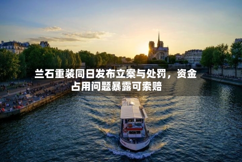 兰石重装同日发布立案与处罚，资金占用问题暴露可索赔