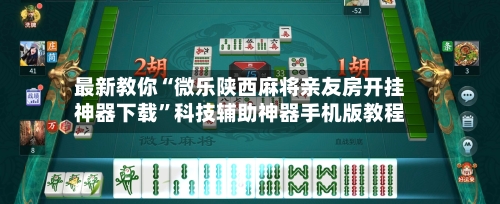 最新教你“微乐陕西麻将亲友房开挂神器下载”科技辅助神器手机版教程