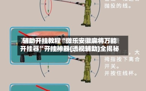 辅助开挂教程“微乐安徽麻将万能开挂器”开挂神器{透视辅助}全揭秘-第2张图片