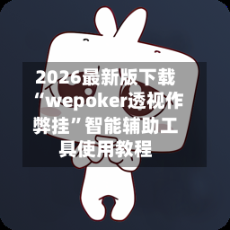 2026最新版下载“wepoker透视作弊挂”智能辅助工具使用教程