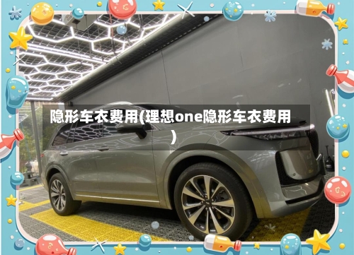 隐形车衣费用(理想one隐形车衣费用)-第2张图片